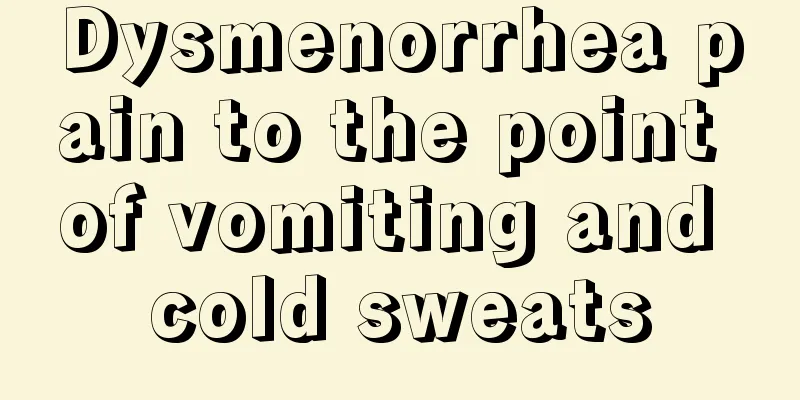 Dysmenorrhea pain to the point of vomiting and cold sweats