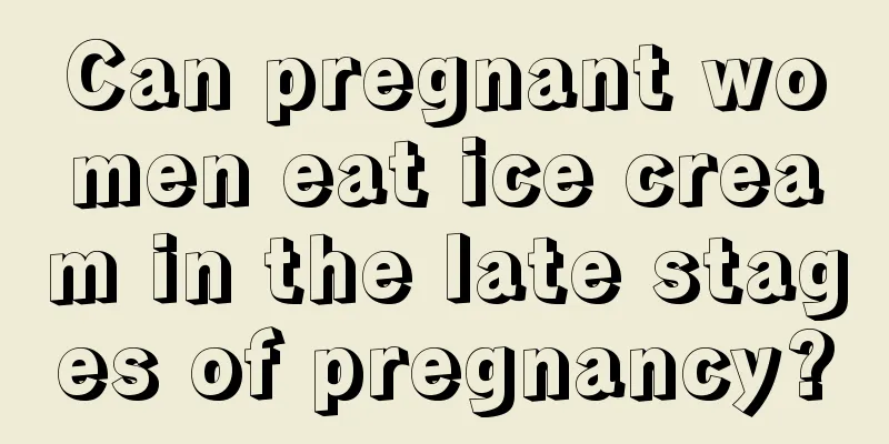 Can pregnant women eat ice cream in the late stages of pregnancy?