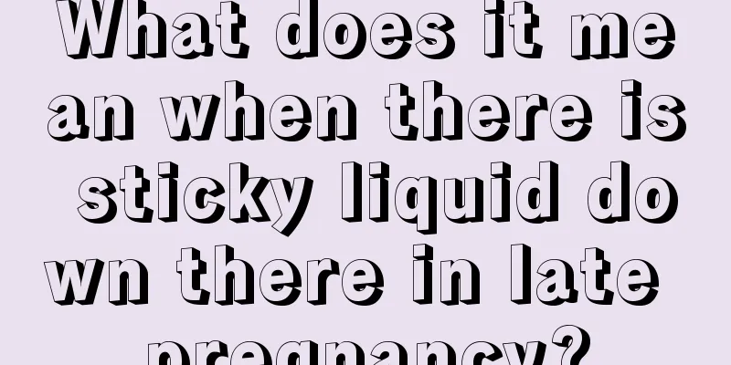 What does it mean when there is sticky liquid down there in late pregnancy?