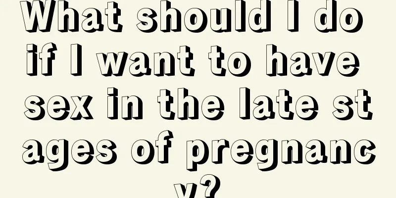 What should I do if I want to have sex in the late stages of pregnancy?