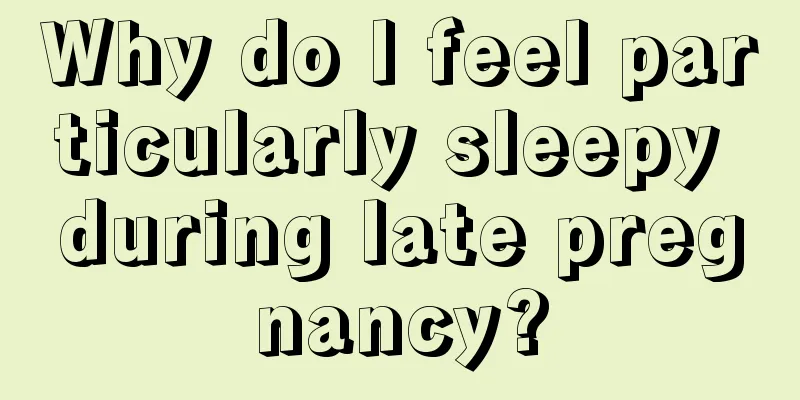 Why do I feel particularly sleepy during late pregnancy?