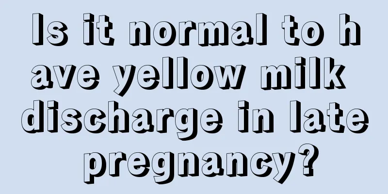 Is it normal to have yellow milk discharge in late pregnancy?