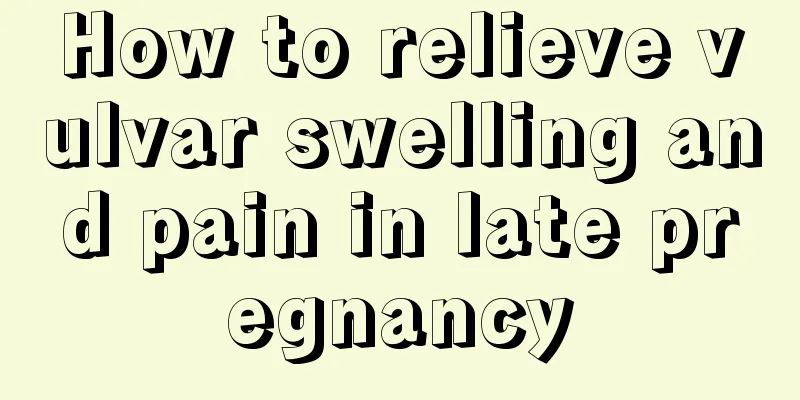 How to relieve vulvar swelling and pain in late pregnancy