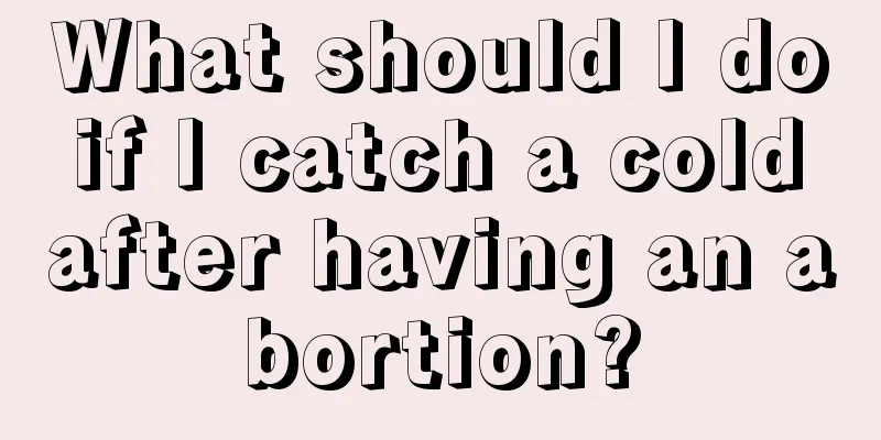 What should I do if I catch a cold after having an abortion?