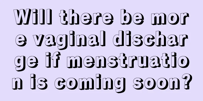 Will there be more vaginal discharge if menstruation is coming soon?