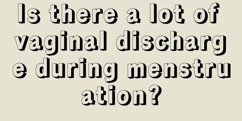 Is there a lot of vaginal discharge during menstruation?