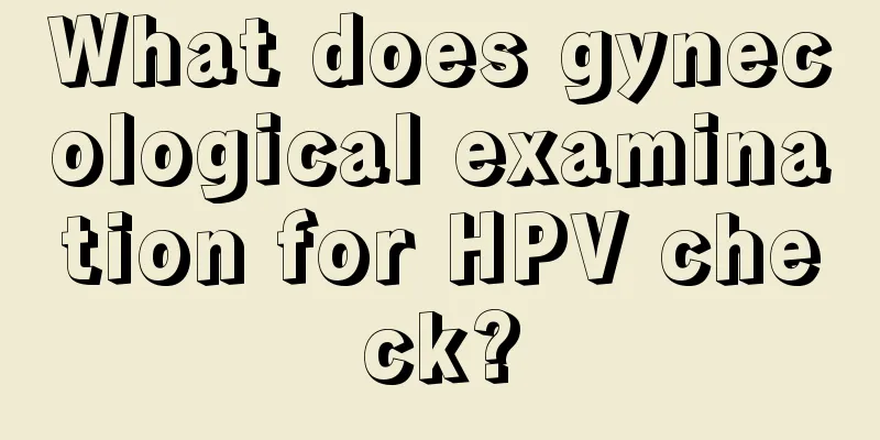 What does gynecological examination for HPV check?