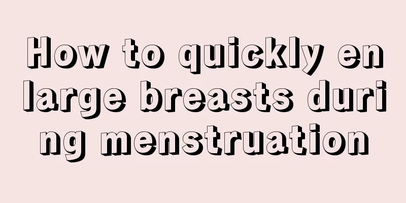 How to quickly enlarge breasts during menstruation