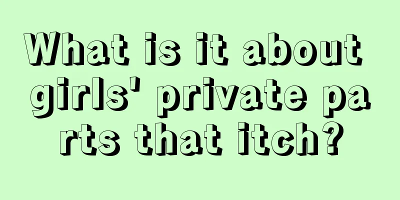 What is it about girls' private parts that itch?