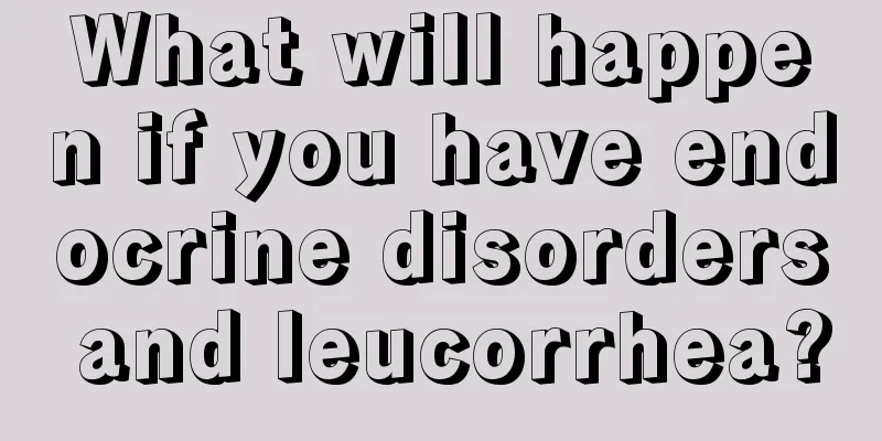 What will happen if you have endocrine disorders and leucorrhea?