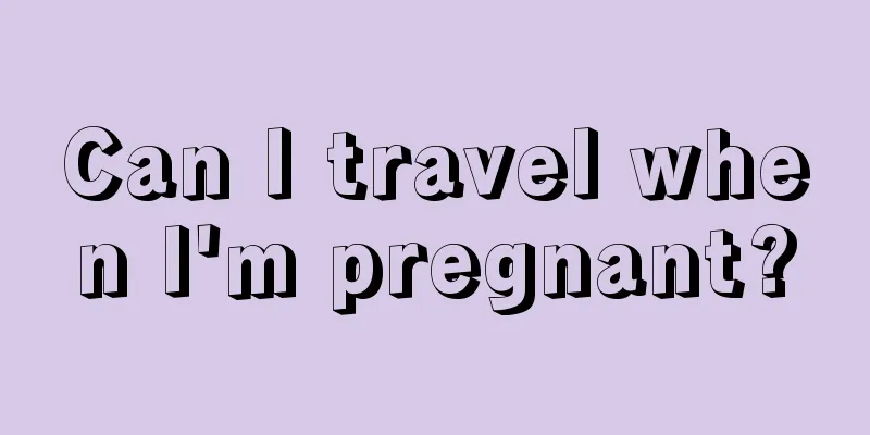 Can I travel when I'm pregnant?