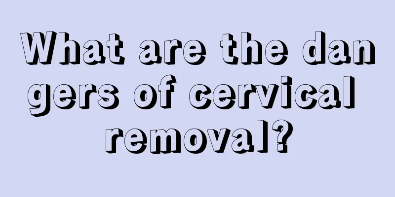 What are the dangers of cervical removal?