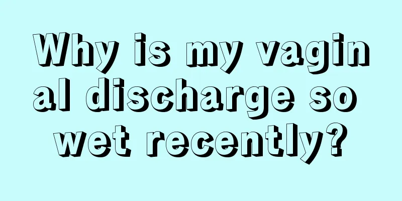 Why is my vaginal discharge so wet recently?