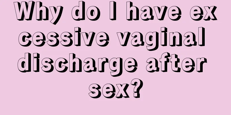 Why do I have excessive vaginal discharge after sex?