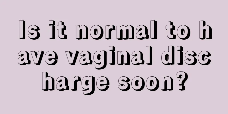 Is it normal to have vaginal discharge soon?