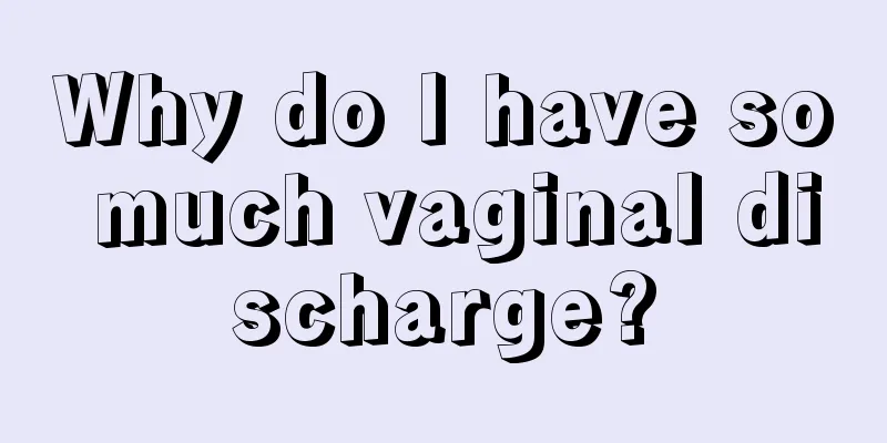 Why do I have so much vaginal discharge?