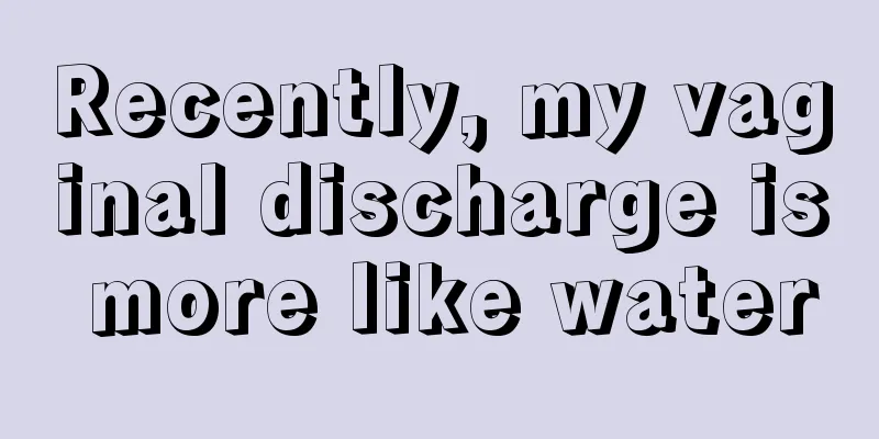 Recently, my vaginal discharge is more like water