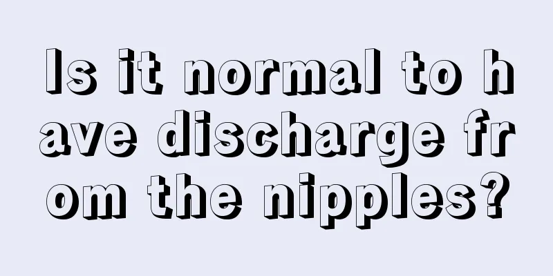 Is it normal to have discharge from the nipples?