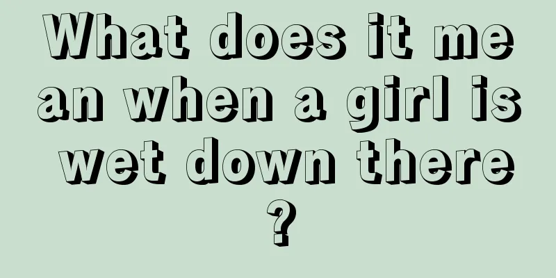 What does it mean when a girl is wet down there?