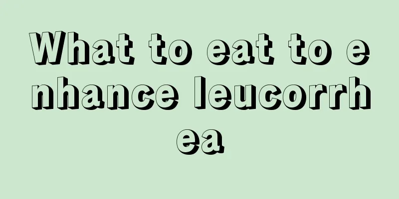 What to eat to enhance leucorrhea