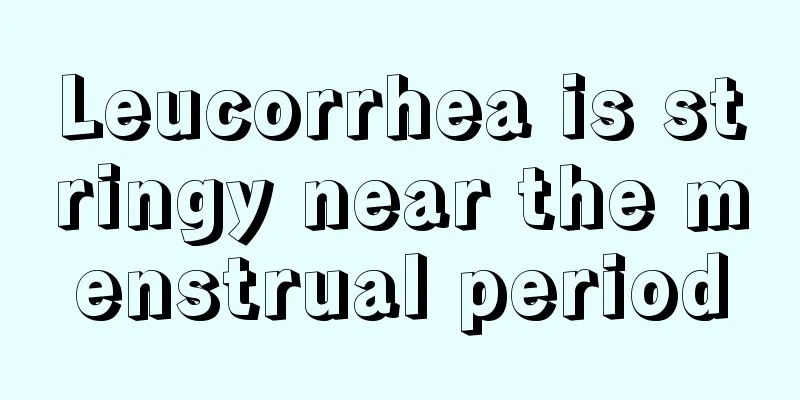 Leucorrhea is stringy near the menstrual period