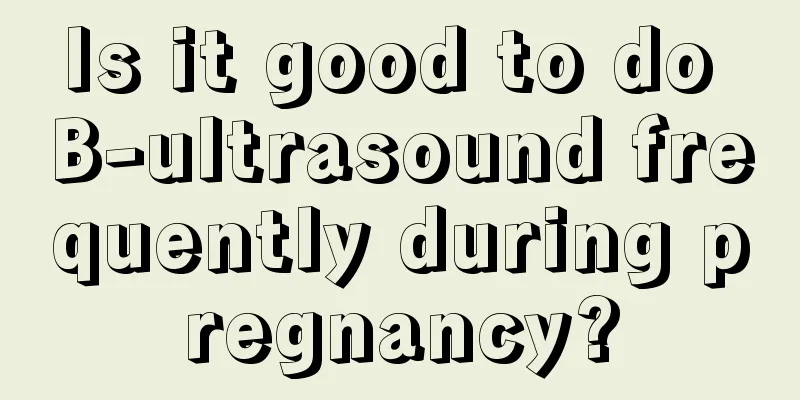 Is it good to do B-ultrasound frequently during pregnancy?