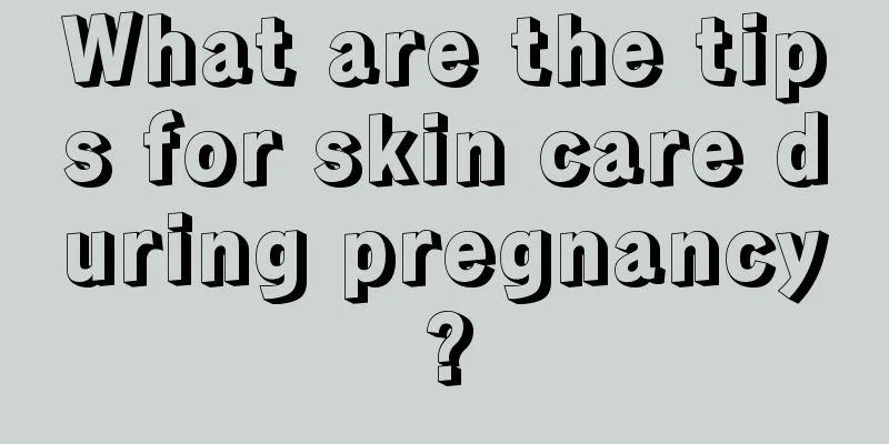 What are the tips for skin care during pregnancy?