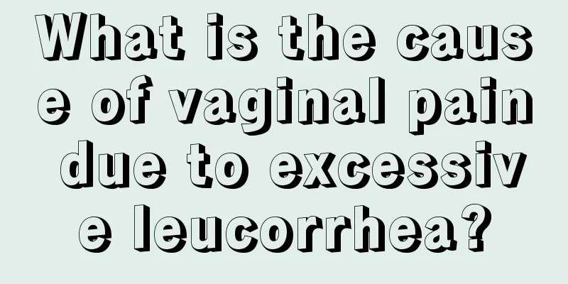 What is the cause of vaginal pain due to excessive leucorrhea?