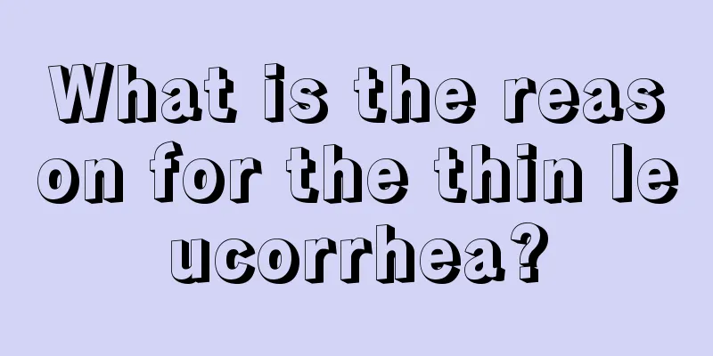 What is the reason for the thin leucorrhea?