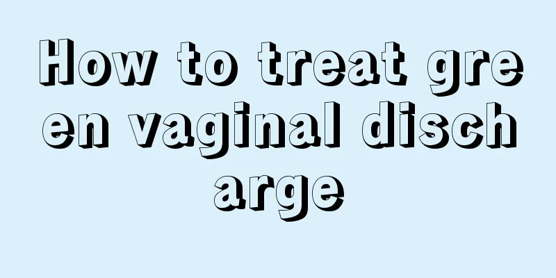 How to treat green vaginal discharge