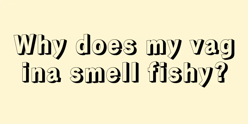 Why does my vagina smell fishy?