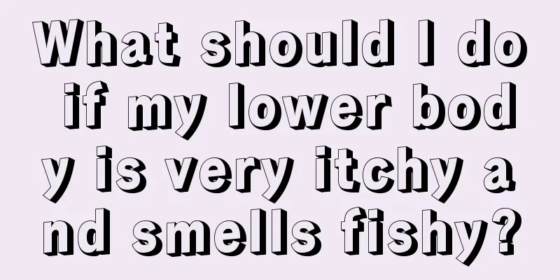 What should I do if my lower body is very itchy and smells fishy?