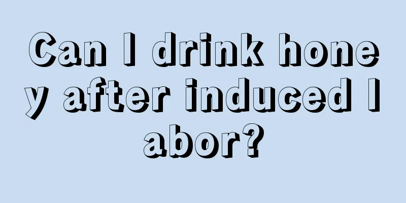 Can I drink honey after induced labor?