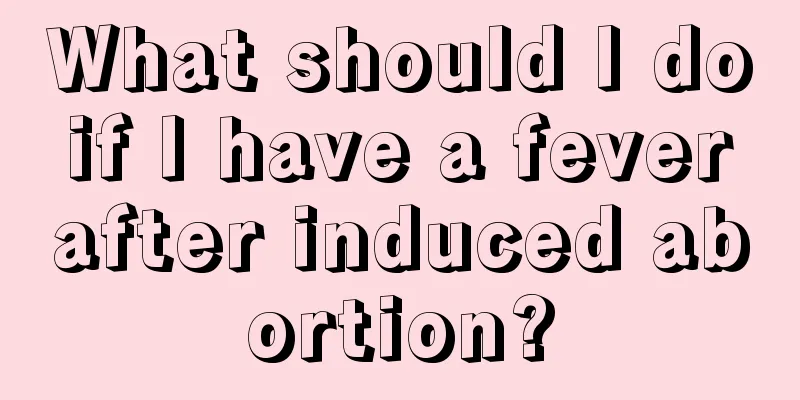 What should I do if I have a fever after induced abortion?