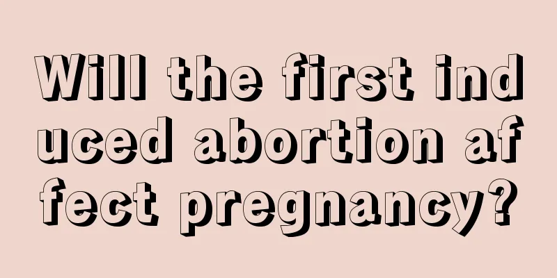 Will the first induced abortion affect pregnancy?