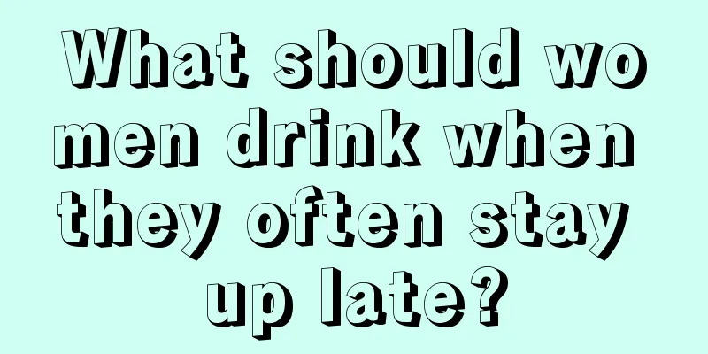 What should women drink when they often stay up late?