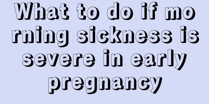 What to do if morning sickness is severe in early pregnancy