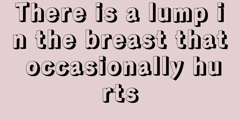 There is a lump in the breast that occasionally hurts