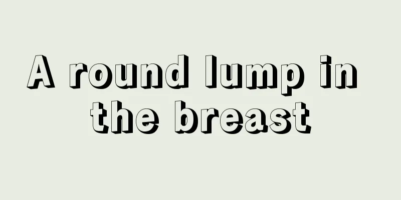 A round lump in the breast