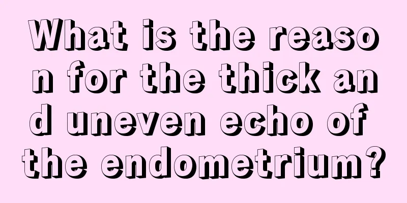 What is the reason for the thick and uneven echo of the endometrium?