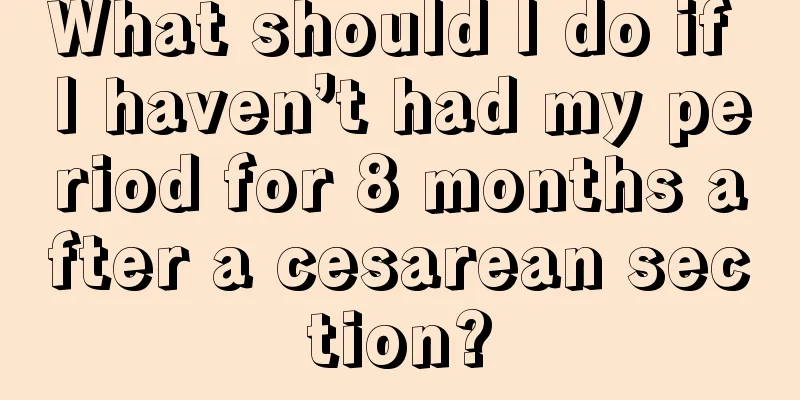 What should I do if I haven’t had my period for 8 months after a cesarean section?