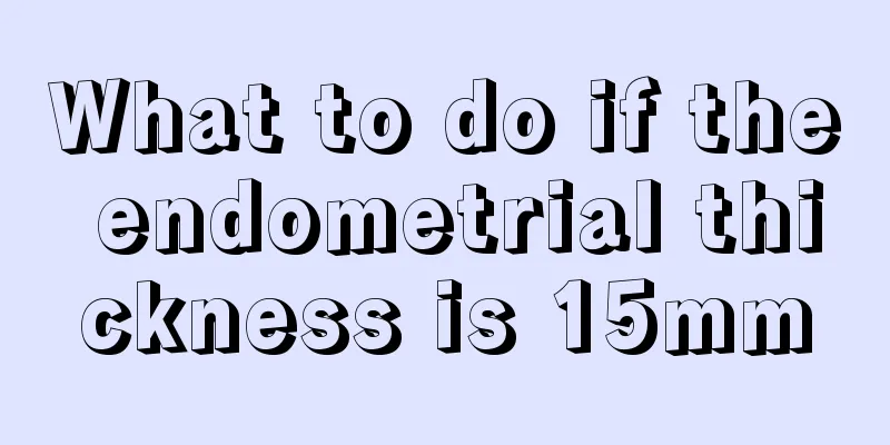 What to do if the endometrial thickness is 15mm