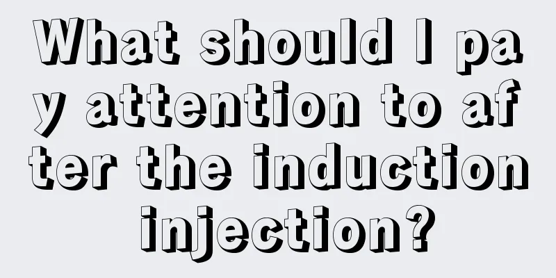 What should I pay attention to after the induction injection?