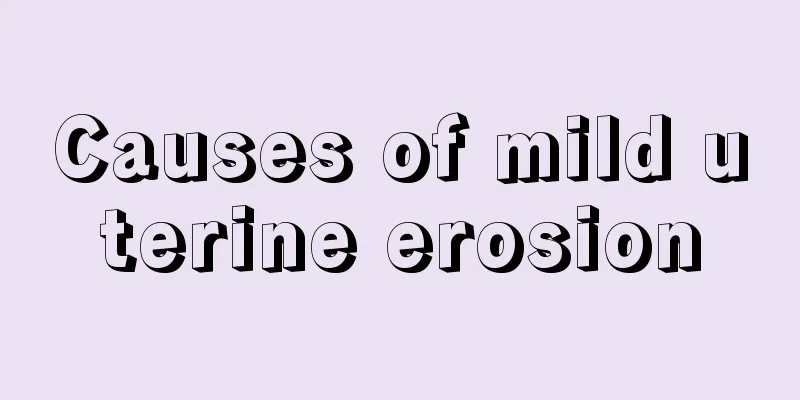 Causes of mild uterine erosion