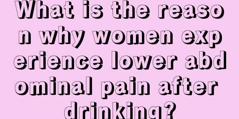 What is the reason why women experience lower abdominal pain after drinking?