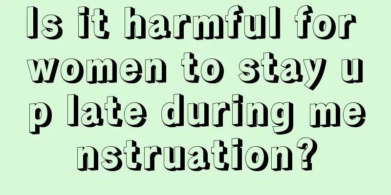 Is it harmful for women to stay up late during menstruation?