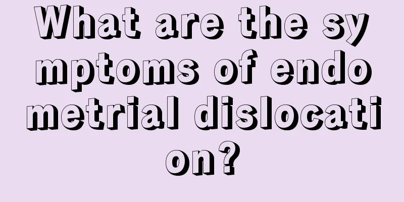 What are the symptoms of endometrial dislocation?