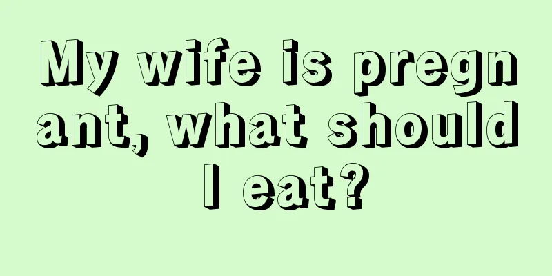 My wife is pregnant, what should I eat?