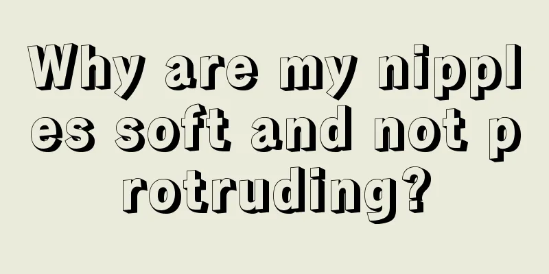 Why are my nipples soft and not protruding?