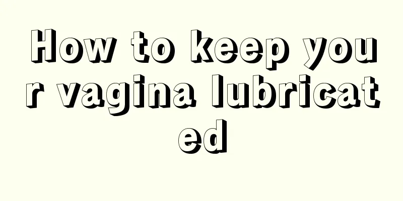 How to keep your vagina lubricated